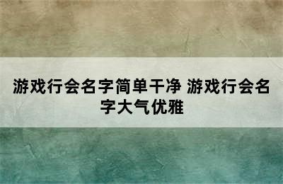 游戏行会名字简单干净 游戏行会名字大气优雅